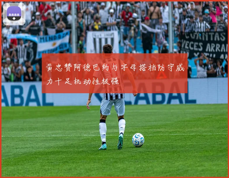 黄忠赞阿德巴约与字母搭档防守威力十足机动性极强