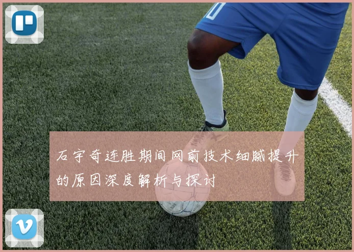石宇奇连胜期间网前技术细腻提升的原因深度解析与探讨
